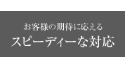 ポイント2 お客様の期待に応えるスピーディーな対応